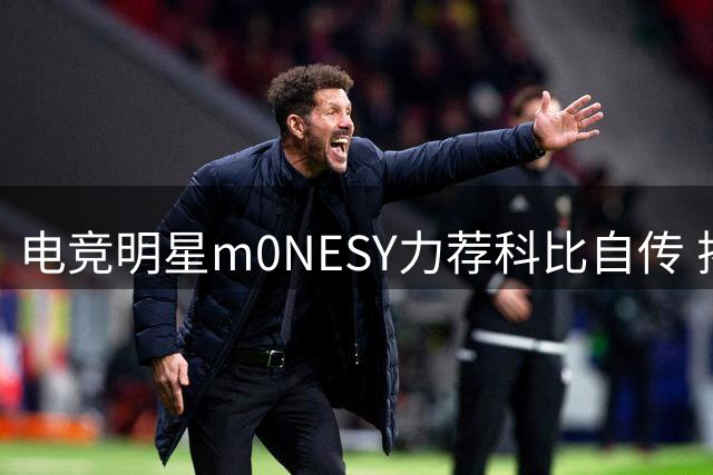 电竞明星m0NESY力荐科比自传 揭秘夺冠背后的曼巴精神
