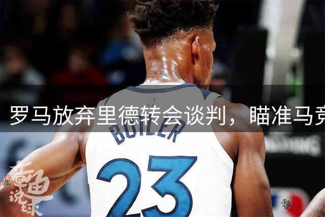 罗马放弃里德转会谈判，瞄准马竞阿根廷国脚